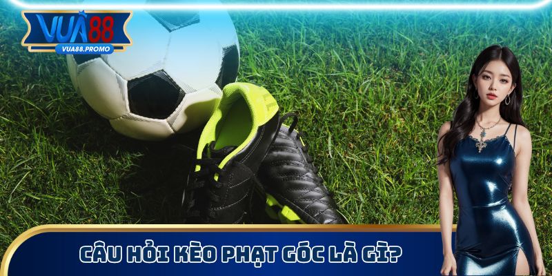 Câu hỏi kèo phạt góc là gì?