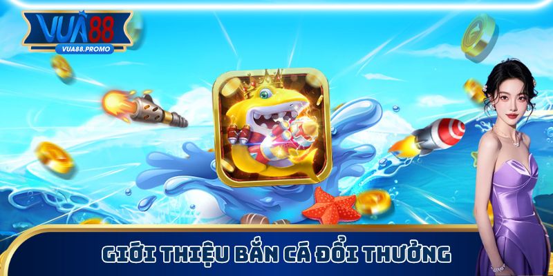 Bắn Cá Đổi Thưởng - Game Đặc Sắc, Hàng Trăm Phiên Bản 1 Dòng game bắn cá đổi thưởng