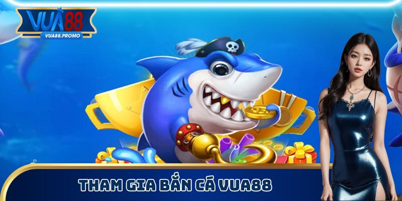 Tham gia bắn cá Vua88